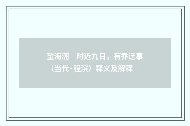 望海潮　时近九日，有乔迁事（当代·程滨）释义及解释