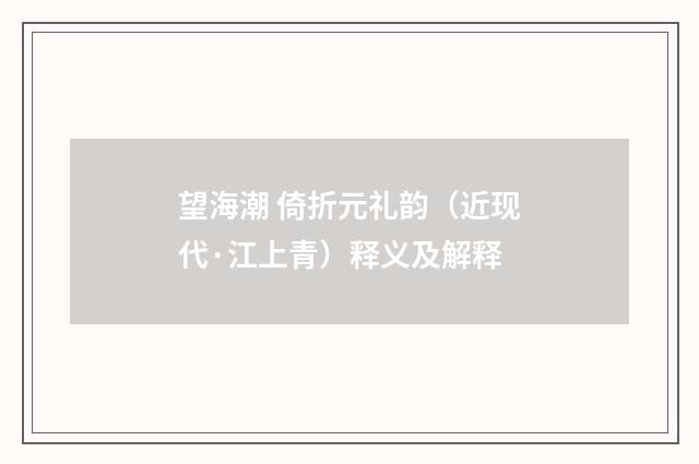 望海潮 倚折元礼韵（近现代·江上青）释义及解释