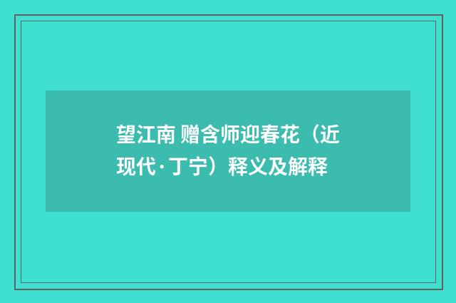 望江南 赠含师迎春花（近现代·丁宁）释义及解释