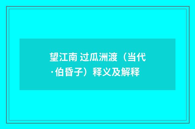 望江南 过瓜洲渡（当代·伯昏子）释义及解释