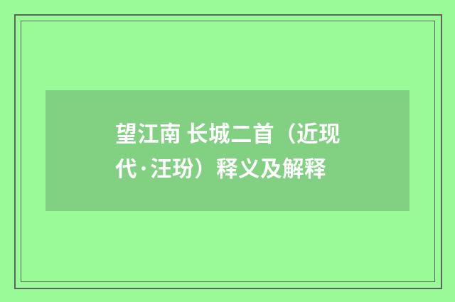 望江南 长城二首（近现代·汪玢）释义及解释