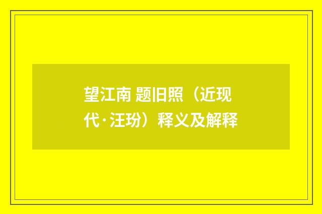 望江南 题旧照（近现代·汪玢）释义及解释