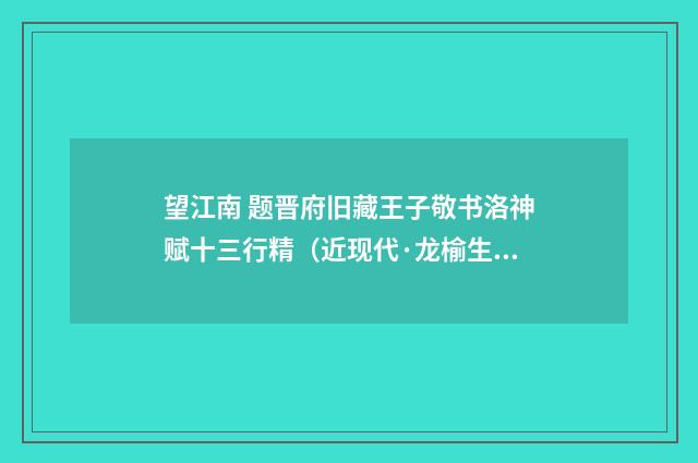 望江南 题晋府旧藏王子敬书洛神赋十三行精（近现代·龙榆生）释义及解释