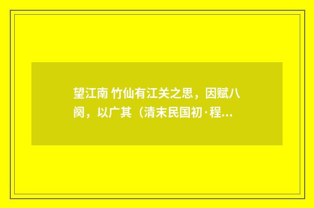 望江南 竹仙有江关之思，因赋八阕，以广其（清末民国初·程颂万）释义及解释