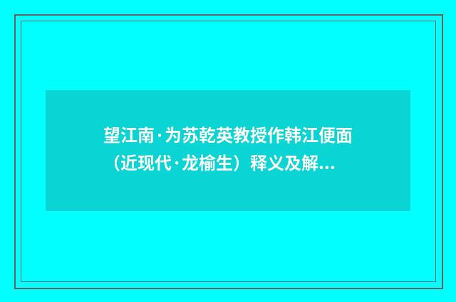 望江南·为苏乾英教授作韩江便面（近现代·龙榆生）释义及解释