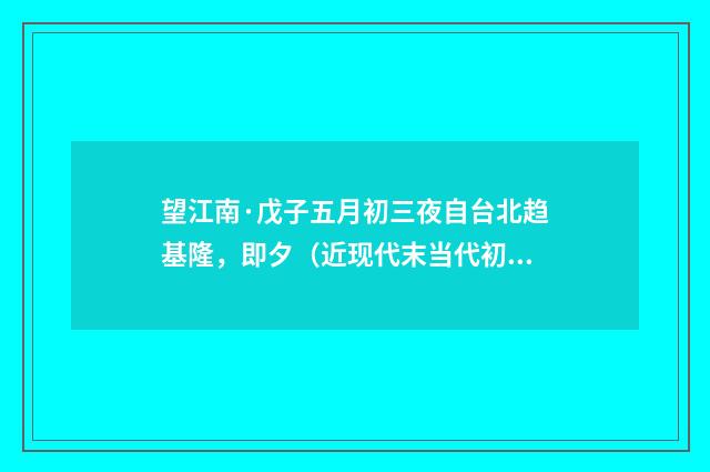 望江南·戊子五月初三夜自台北趋基隆，即夕（近现代末当代初·袁荣法）释义及解释