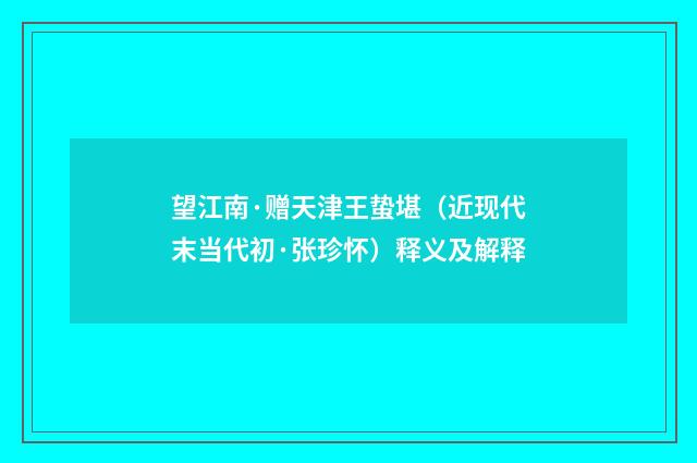 望江南·赠天津王蛰堪（近现代末当代初·张珍怀）释义及解释