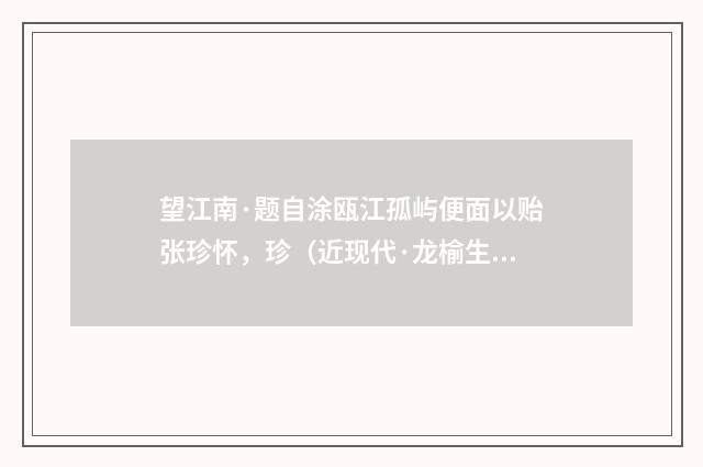 望江南·题自涂瓯江孤屿便面以贻张珍怀，珍（近现代·龙榆生）释义及解释