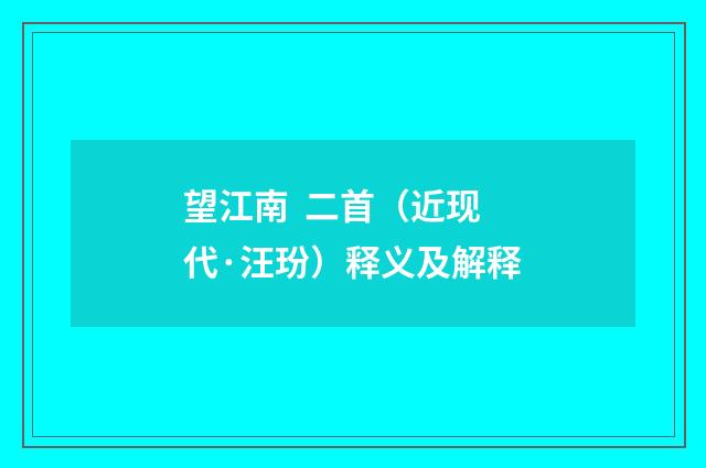 望江南 二首（近现代·汪玢）释义及解释