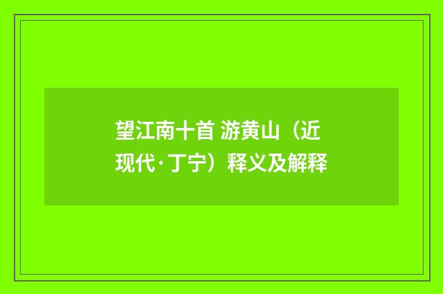 望江南十首 游黄山（近现代·丁宁）释义及解释
