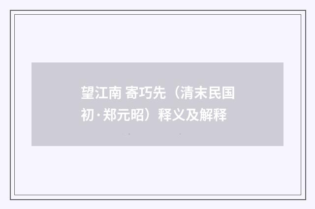 望江南 寄巧先（清末民国初·郑元昭）释义及解释
