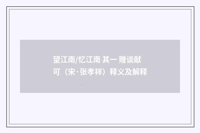 望江南/忆江南 其一 赠谈献可（宋·张孝祥）释义及解释
