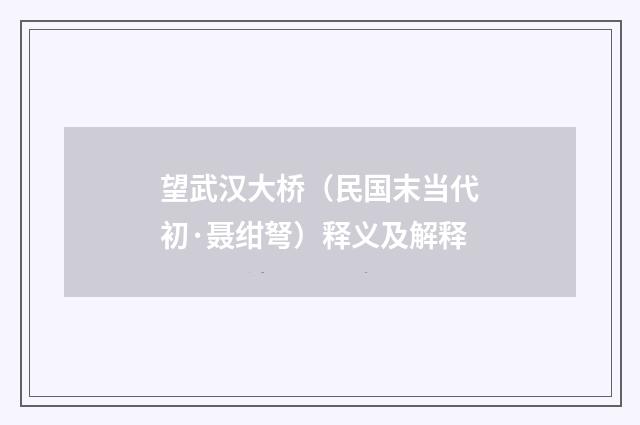 望武汉大桥（民国末当代初·聂绀弩）释义及解释
