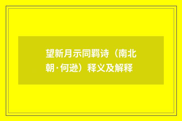 望新月示同羁诗（南北朝·何逊）释义及解释