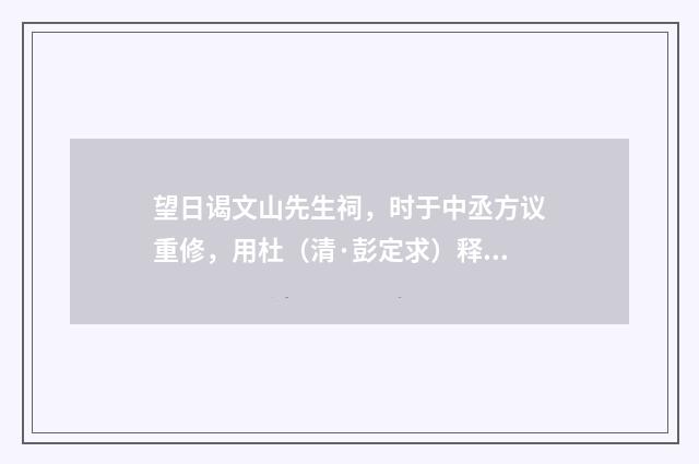 望日谒文山先生祠，时于中丞方议重修，用杜（清·彭定求）释义及解释