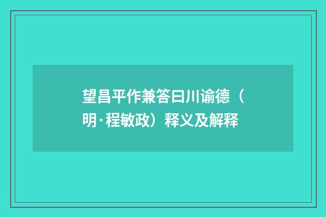 望昌平作兼答曰川谕德（明·程敏政）释义及解释