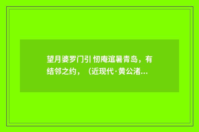 望月婆罗门引 㣼庵逭暑青岛，有结邻之约，（近现代·黄公渚）释义及解释