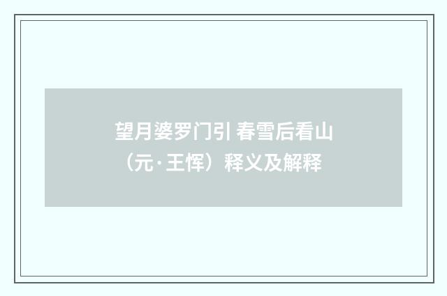望月婆罗门引 春雪后看山（元·王恽）释义及解释