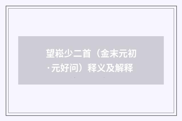 望崧少二首（金末元初·元好问）释义及解释