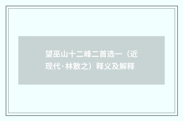 望巫山十二峰二首选一（近现代·林散之）释义及解释