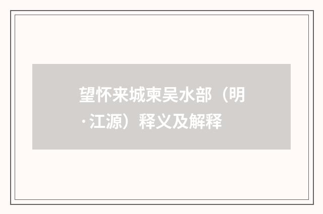 望怀来城柬吴水部（明·江源）释义及解释