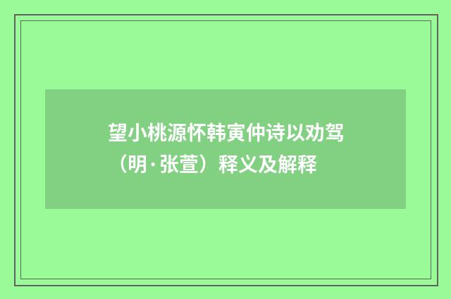 望小桃源怀韩寅仲诗以劝驾（明·张萱）释义及解释
