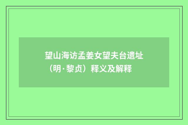 望山海访孟姜女望夫台遗址（明·黎贞）释义及解释