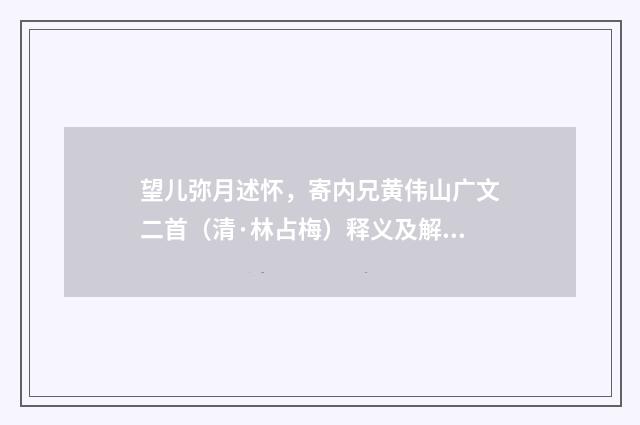 望儿弥月述怀，寄内兄黄伟山广文二首（清·林占梅）释义及解释