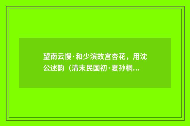 望南云慢·和少滨故宫杏花，用沈公述韵（清末民国初·夏孙桐）释义及解释