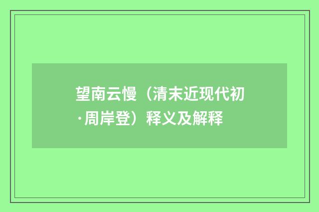 望南云慢（清末近现代初·周岸登）释义及解释