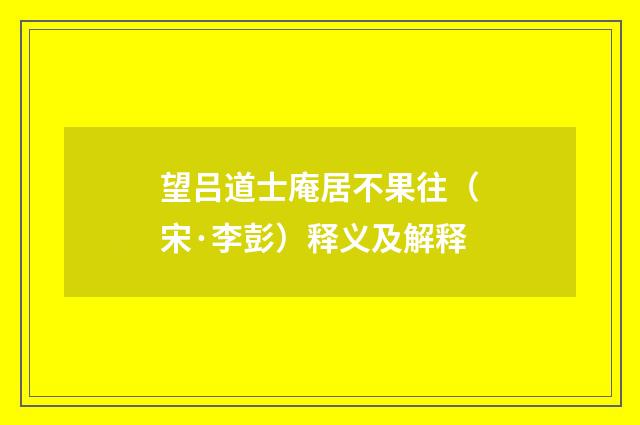 望吕道士庵居不果往（宋·李彭）释义及解释