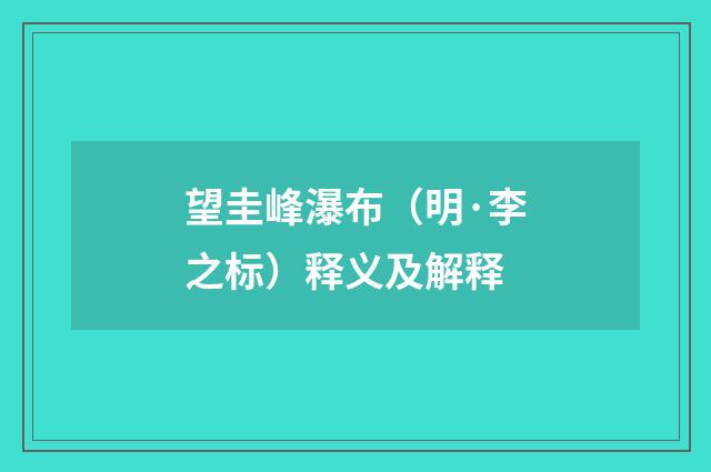 望圭峰瀑布（明·李之标）释义及解释