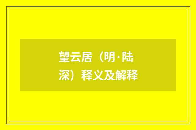 望云居（明·陆深）释义及解释