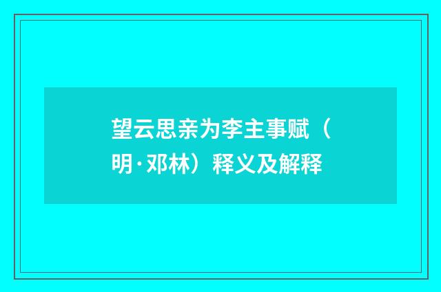 望云思亲为李主事赋（明·邓林）释义及解释