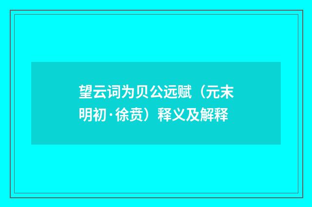 望云词为贝公远赋（元末明初·徐贲）释义及解释