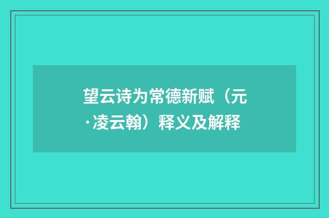 望云诗为常德新赋（元·凌云翰）释义及解释