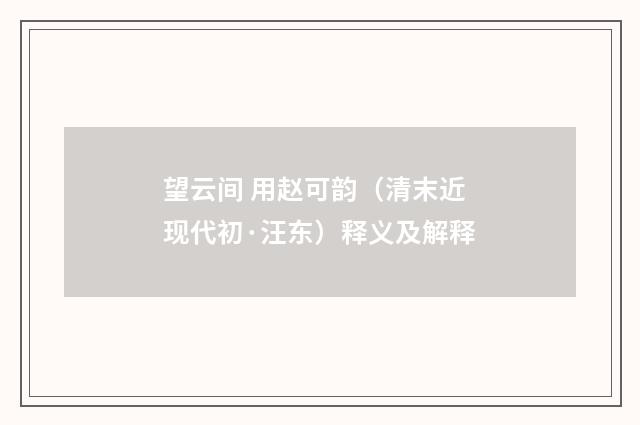望云间 用赵可韵（清末近现代初·汪东）释义及解释