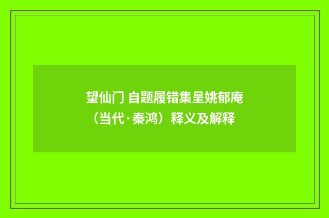望仙门 自题履错集呈姚郁庵（当代·秦鸿）释义及解释