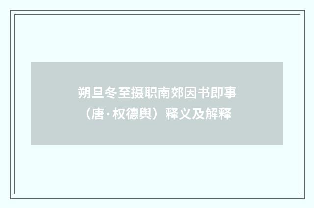朔旦冬至摄职南郊因书即事（唐·权德舆）释义及解释