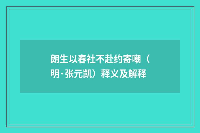 朗生以春社不赴约寄嘲（明·张元凯）释义及解释