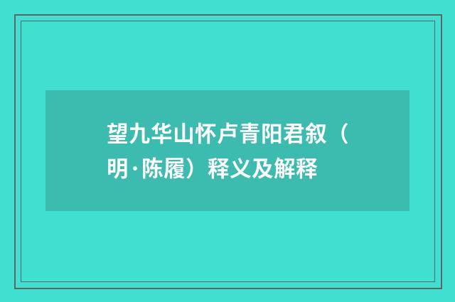 望九华山怀卢青阳君叙（明·陈履）释义及解释