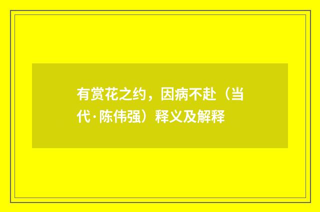有赏花之约，因病不赴（当代·陈伟强）释义及解释