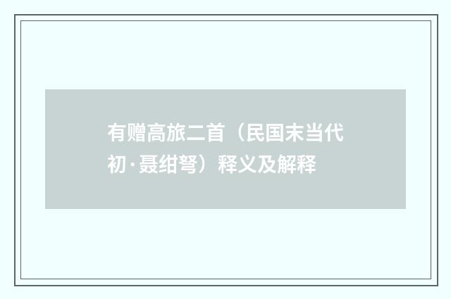 有赠高旅二首（民国末当代初·聂绀弩）释义及解释
