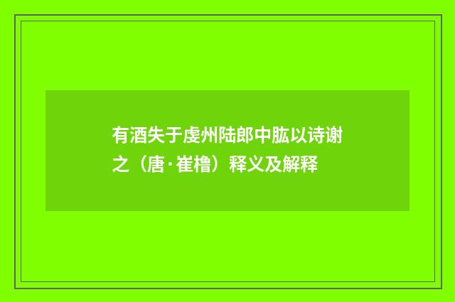 有酒失于虔州陆郎中肱以诗谢之（唐·崔橹）释义及解释