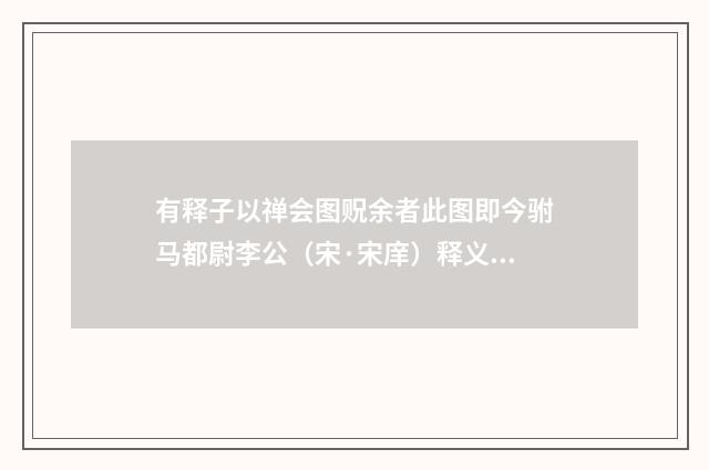 有释子以禅会图贶余者此图即今驸马都尉李公（宋·宋庠）释义及解释