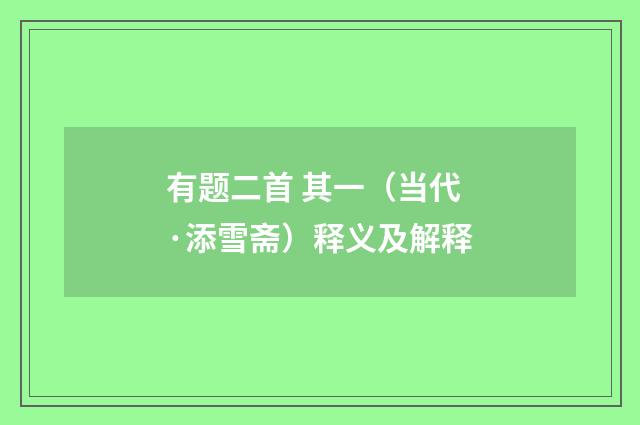 有题二首 其一（当代·添雪斋）释义及解释