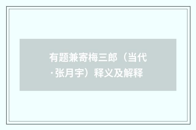 有题兼寄梅三郎（当代·张月宇）释义及解释