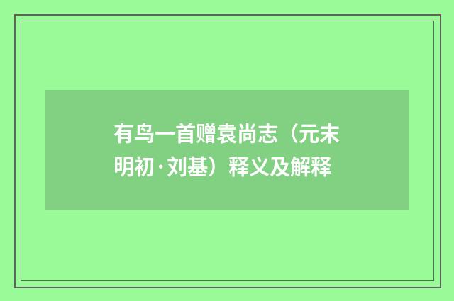 有鸟一首赠袁尚志（元末明初·刘基）释义及解释
