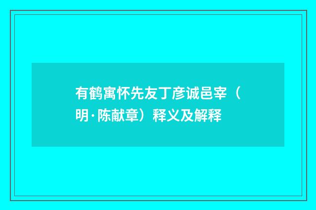 有鹤寓怀先友丁彦诚邑宰（明·陈献章）释义及解释