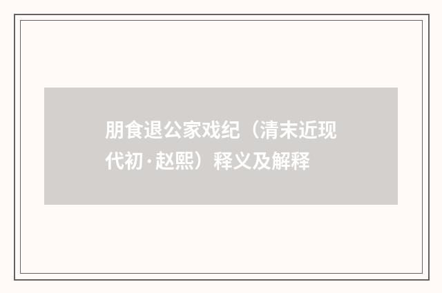 朋食退公家戏纪（清末近现代初·赵熙）释义及解释